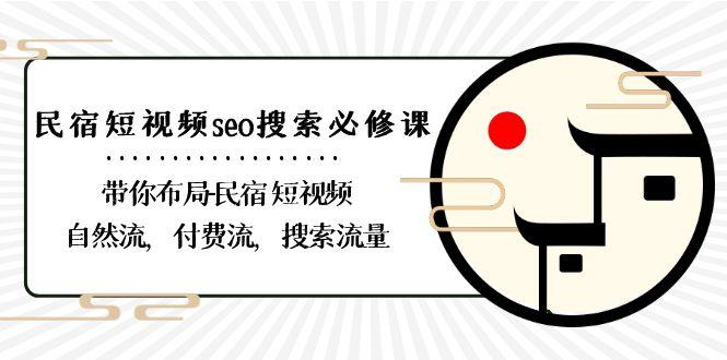 民宿短视频seo搜索必修课：带你布局民宿短视频自然流，付费流，搜索流量-网创资源