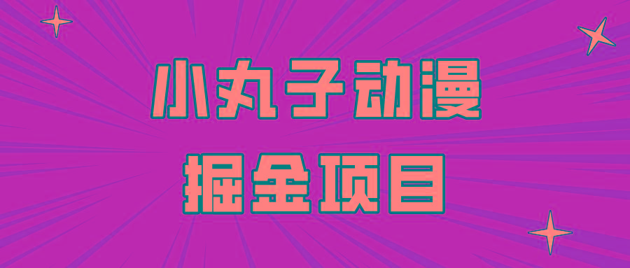 日入300的小丸子动漫掘金项目，简单好上手，适合所有朋友操作！-179创客网
