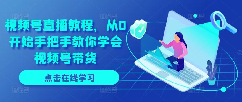 视频号直播教程，从0开始手把手教你学会视频号带货-179创客网