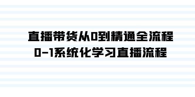 直播带货从0到精通全流程，0-1系统化学习直播流程(35节课)-179创客网