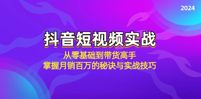 抖音短视频实战：从零基础到带货高手，掌握月销百万的秘诀与实战技巧-179创客网