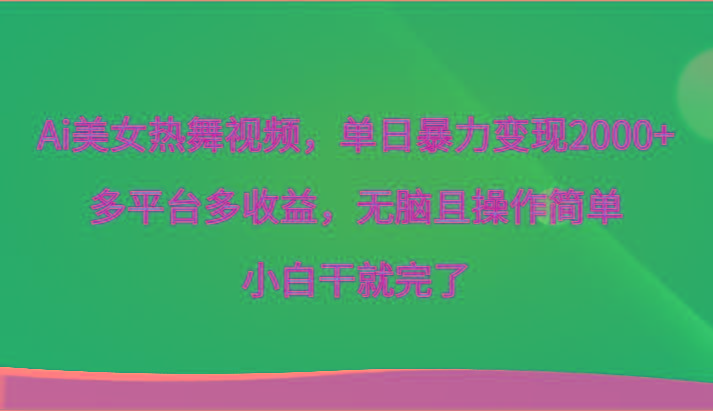 Ai美女热舞视频，单日暴力变现2000+，多平台多收益，无脑且操作简单，小白干就完了-179创客网