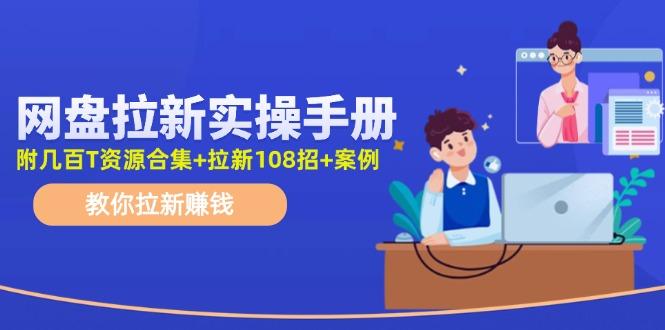 网盘拉新实操手册：教你拉新赚钱(附几百T资源合集+拉新108招+案例-179创客网