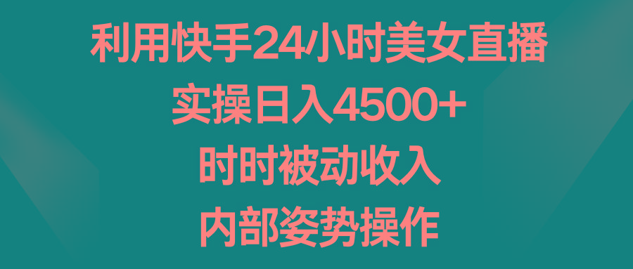 利用快手24小时美女直播，实操日入4500+，时时被动收入，内部姿势操作-179创客网