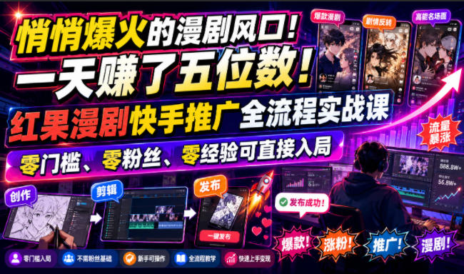 悄悄爆火的漫剧风口！一天賺了五位数！红果漫剧快手推广全流程实战课，零门槛、零粉丝、零经验可直接入局-179创客网