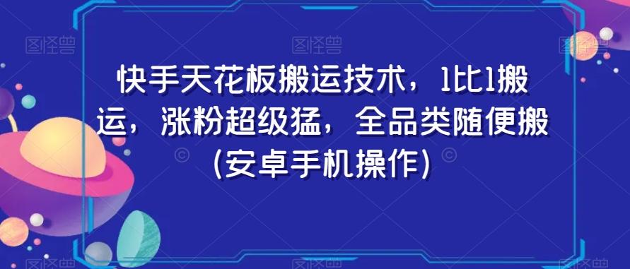 快手天花板搬运技术，1比1搬运，涨粉超级猛，全品类随便搬（安卓手机操作）-179创客网