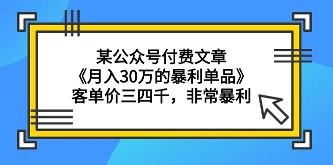 (9365期)某公众号付费文章《月入30万的暴利单品》客单价三四千，非常暴利-179创客网