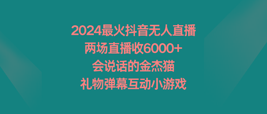 2024最火抖音无人直播，两场直播收6000+会说话的金杰猫 礼物弹幕互动小游戏-网创资源