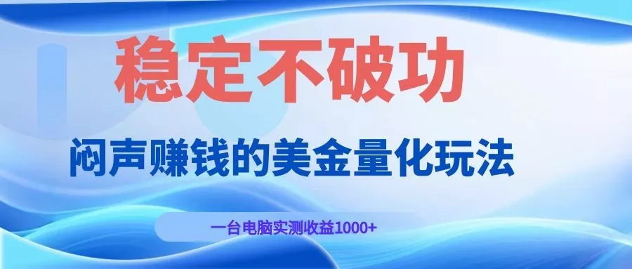 闷声赚钱的美金量化玩法，一台电脑实测收益1000+稳定不破功！-179创客网