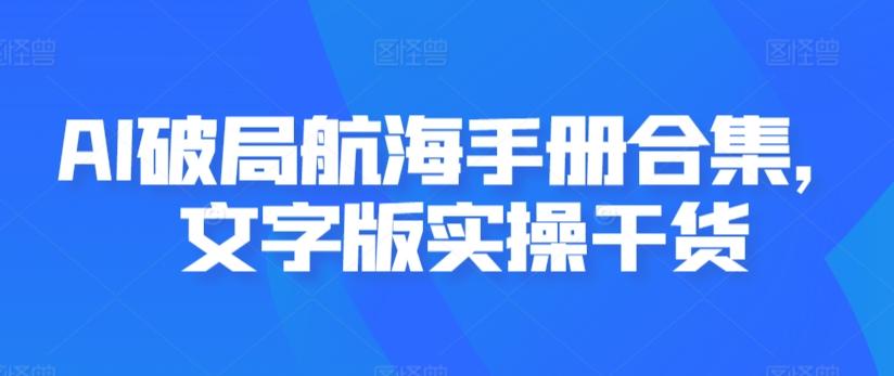 AI破局航海手册合集，文字版实操干货-179创客网