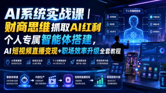 AI系统实战课｜财商思维抓取AI红利｜个人专属智能体搭建，AI短视频直播变现+职场效率升级全套教程-179创客网