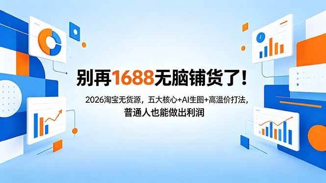 （18236期）别再1688无脑铺货了！2026淘宝无货源，五大核心+AI生图+高溢价打法，普通人也能做出利润-179创客网
