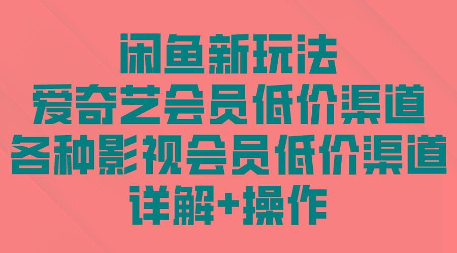 (9950期)闲鱼新玩法，爱奇艺会员低价渠道，各种影视会员低价渠道详解-179创客网