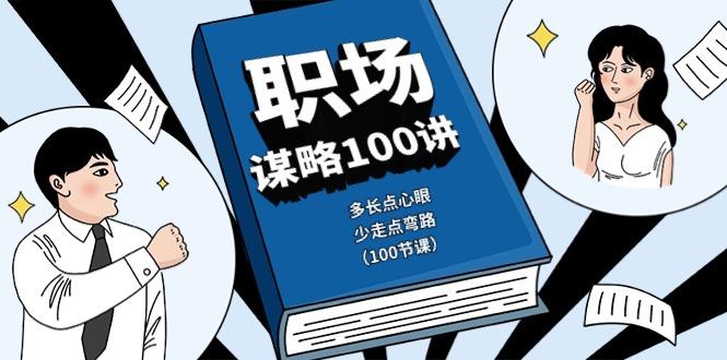 职场谋略100讲：多长点心眼，少走点弯路(100节课)-179创客网
