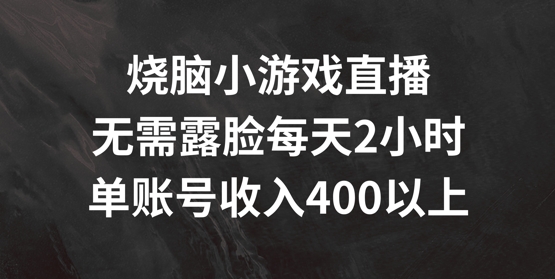 烧脑小游戏直播，无需露脸每天2小时，单账号日入400+【揭秘】-179创客网