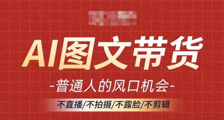 AI图文带货流量新趋势，普通人的风口机会，不直播/不拍摄/不露脸/不剪辑，轻松实现月入过万-179创客网