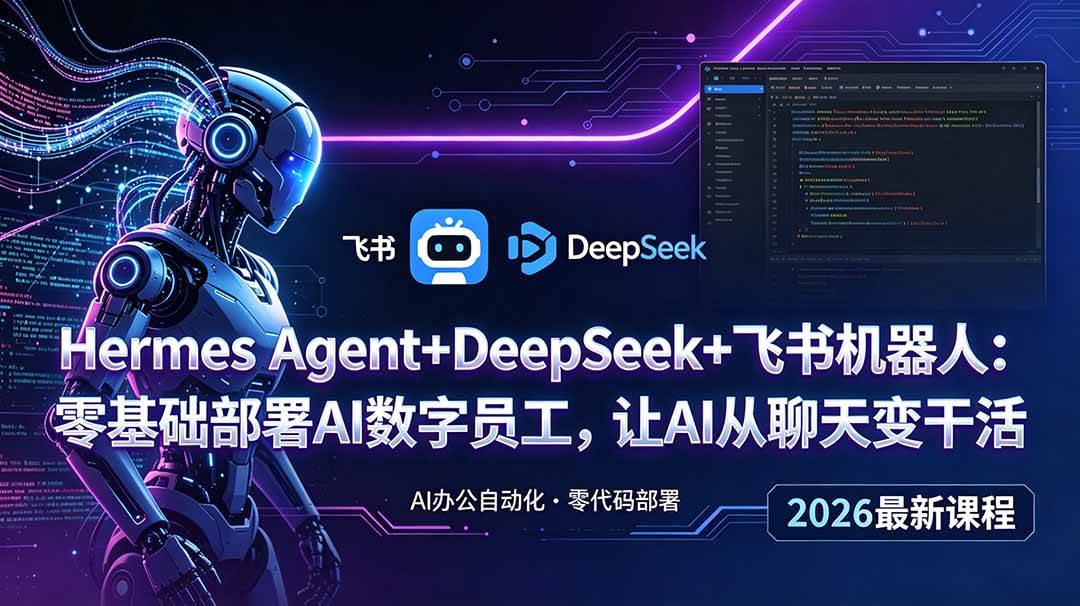 （18949期）Hermes Agent+DeepSeek+飞书机器人：零基础部署AI数字员工，让AI从聊天变干活-179创客网