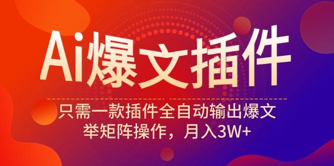(9725期)Ai爆文插件，只需一款插件全自动输出爆文，举矩阵操作，月入3W+-179创客网