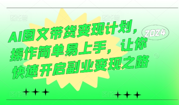 AI图文带货变现计划，操作简单易上手，让你快速开启副业变现之路-179创客网