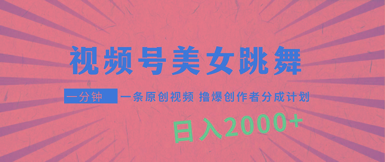 (9272期)视频号，美女跳舞，一分钟一条原创视频，撸爆创作者分成计划，日入2000+-179创客网