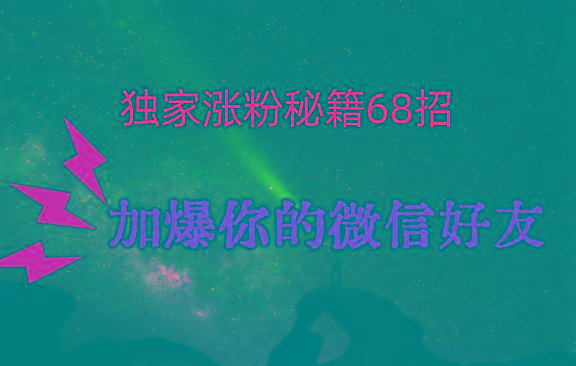 独家引流秘籍68招，深藏多年的压箱底，效果惊人，加爆你的微信好友！-179创客网