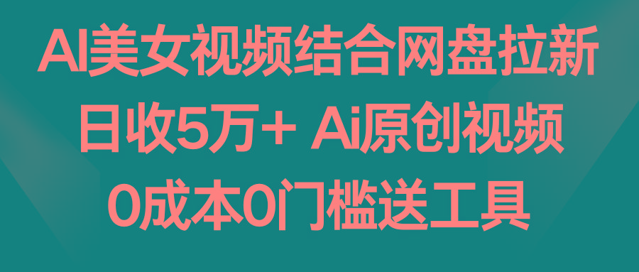 AI美女视频结合网盘拉新，日收5万+两分钟一条Ai原创视频，0成本0门槛送工具-179创客网