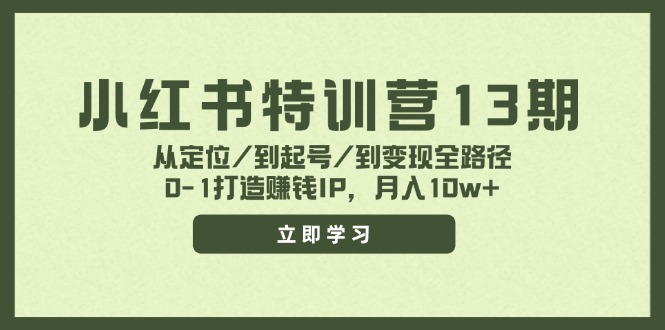 小红书特训营13期，从定位/到起号/到变现全路径，0-1打造赚钱IP，月入10w+-179创客网