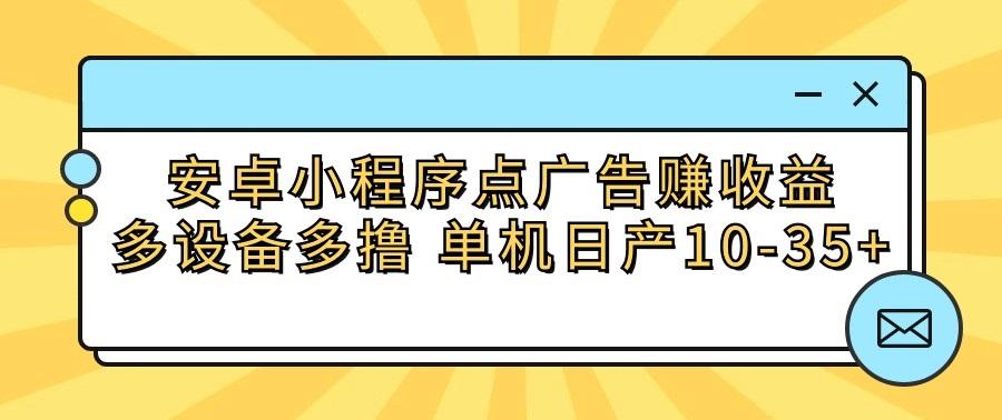 安卓小程序点广告赚收益，多设备多撸 单机日产10-35+-179创客网