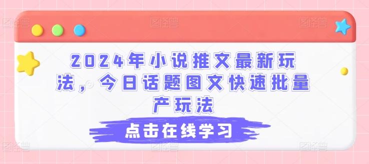 2024年小说推文最新玩法，今日话题图文快速批量产玩法-179创客网