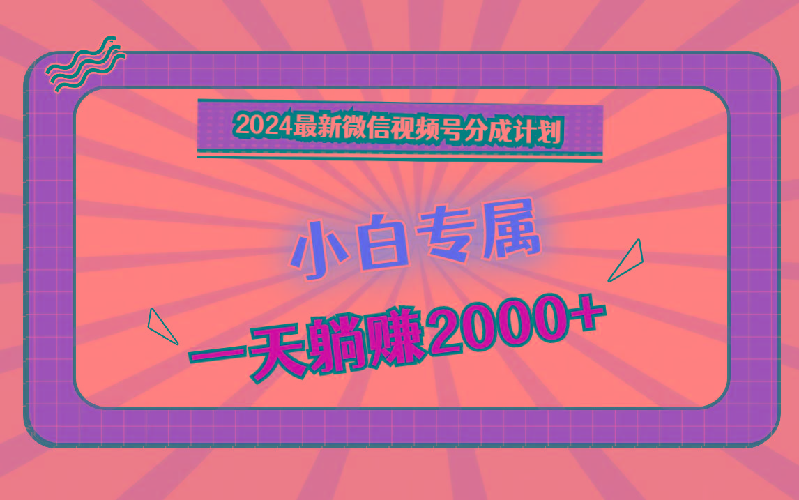2024最新微信视频号分成计划，对新人友好，一天躺赚2000+-179创客网