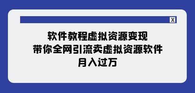 软件教程虚拟资源变现：带你全网引流卖虚拟资源软件，月入过万（11节课）-179创客网
