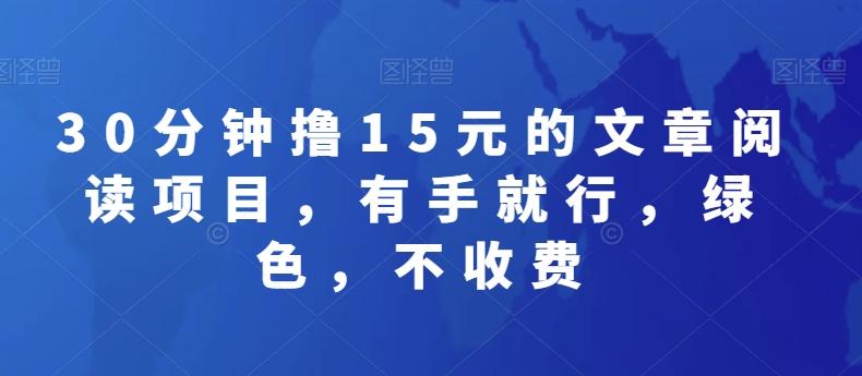30分钟撸15元的文章阅读项目，有手就行，绿色，不收费-179创客网