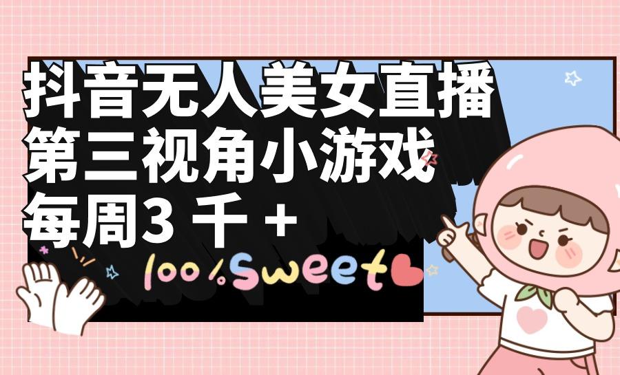 (9796期)抖音无人美女直播，第三视角小游戏，每周收益3000+-179创客网
