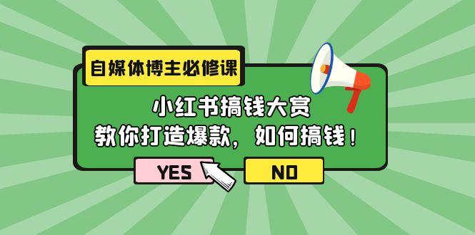 (9885期)自媒体博主必修课：小红书搞钱大赏，教你打造爆款，如何搞钱(11节课)-179创客网