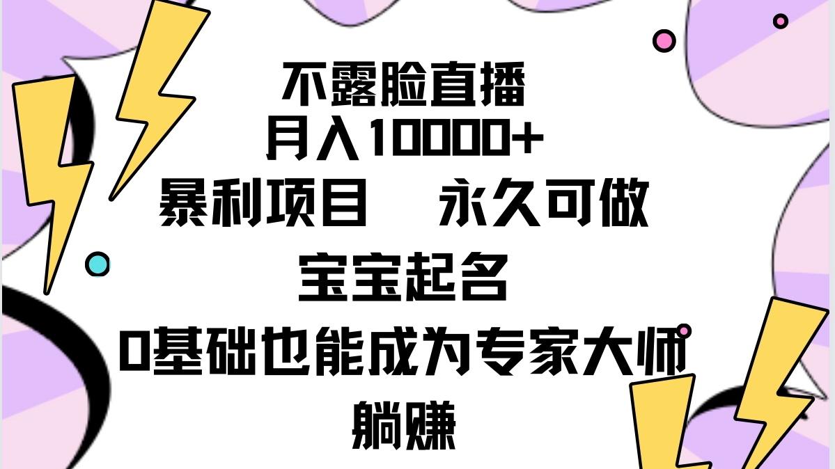 (9326期)不露脸直播，月入10000+暴利项目，永久可做，宝宝起名(详细教程+软件)-179创客网