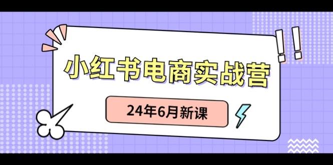 小红书电商实战营：小红书笔记带货和无人直播，24年6月新课-179创客网