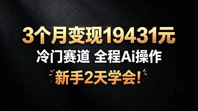 3个月变现19431元，冷门赛道 全程Ai操作，新手2天学会！-179创客网