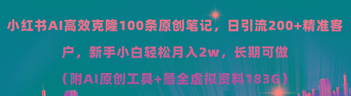小红书AI高效克隆100原创爆款笔记，日引流200+，轻松月入2w+，长期可做…-179创客网