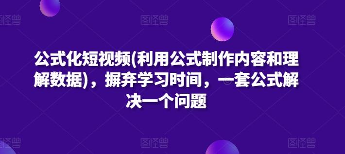 公式化短视频(利用公式制作内容和理解数据)，摒弃学习时间，一套公式解决一个问题-179创客网