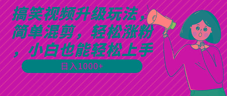 搞笑视频升级玩法，简单混剪，轻松涨粉，小白也能上手，日入1000+教程+素材-179创客网