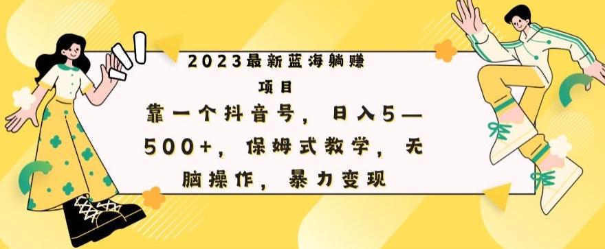 最新躺赚项目，靠一个抖音号，日入500+，保姆式教学，无脑操作，暴力变现-179创客网