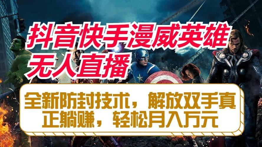 抖音快手漫威英雄无人直播，全新防封技术，解放双手真正躺赚，轻松月入万元-179创客网