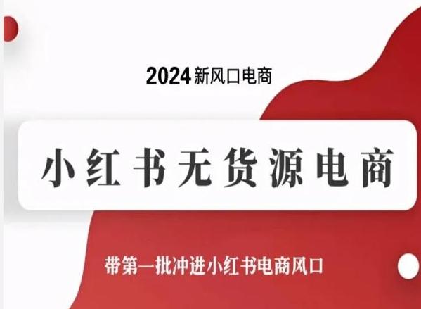 2024新风口电商，小红书无货源电商，带第一批冲进小红书电商风口-网创资源