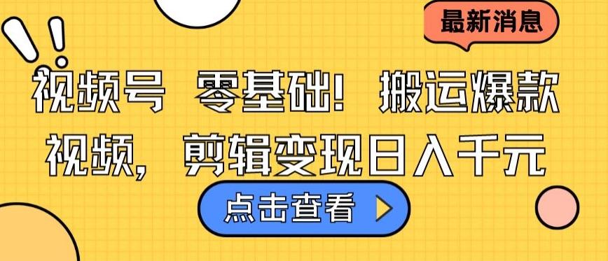 视频号零基础搬运爆款视频，剪辑变现日入千元【揭秘】-179创客网