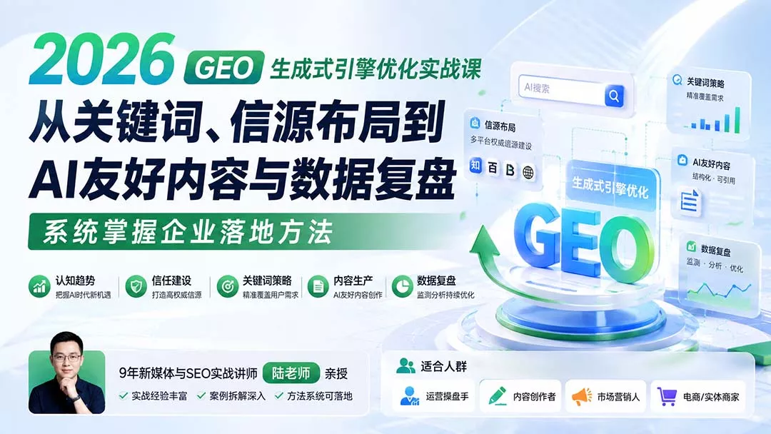 2026 GEO生成式引擎优化实战课：从关键词、信源布局到AI友好内容与数据复盘，系统掌握企业落地方法-179创客网