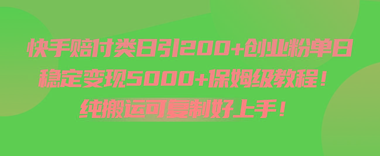 快手赔付类日引200+创业粉，单日稳定变现5000+保姆级教程！纯搬运可复制好上手！-179创客网