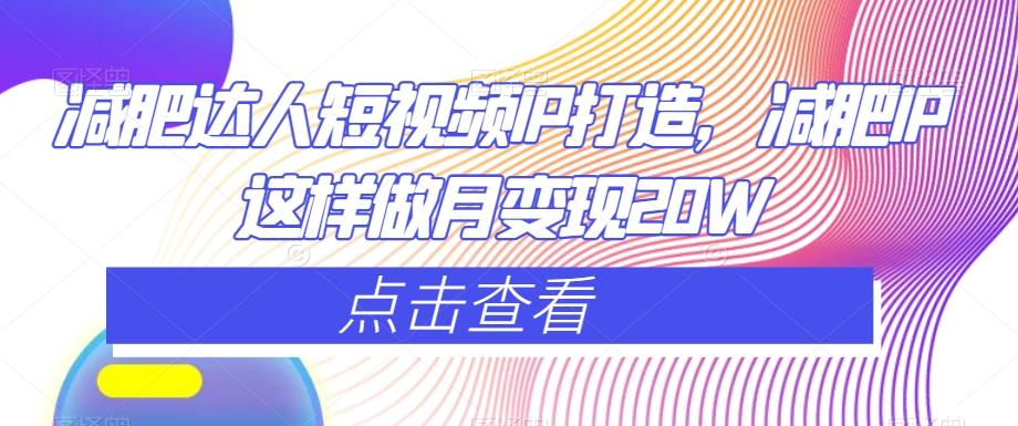 减肥达人短视频IP打造，减肥IP这样做月变现20W-179创客网
