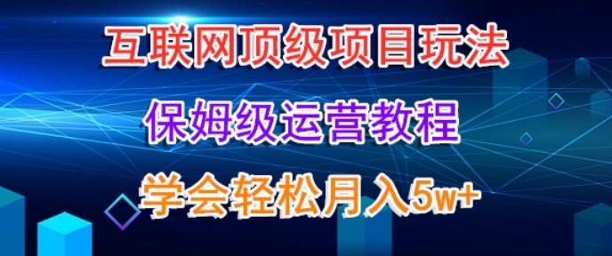 互联网顶级项目玩法，保姆级运营教程，学完轻松月入5万-179创客网