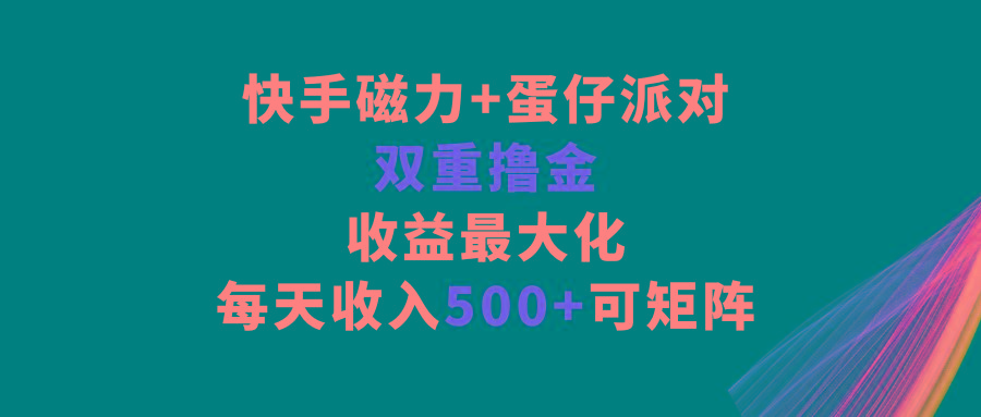 快手磁力+蛋仔派对，双重撸金，收益最大化，每天收入500+，可矩阵-179创客网