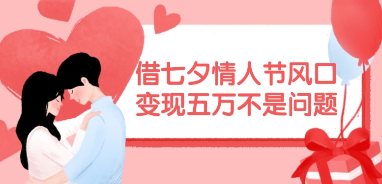 借七夕情人节风口，现在需求量爆棚，变现五万不是问题【揭秘】-179创客网